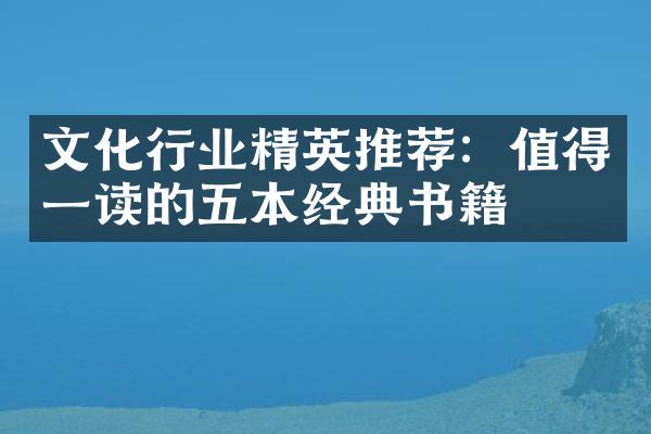 文化行业精英推荐：值得一读的五本经典书籍