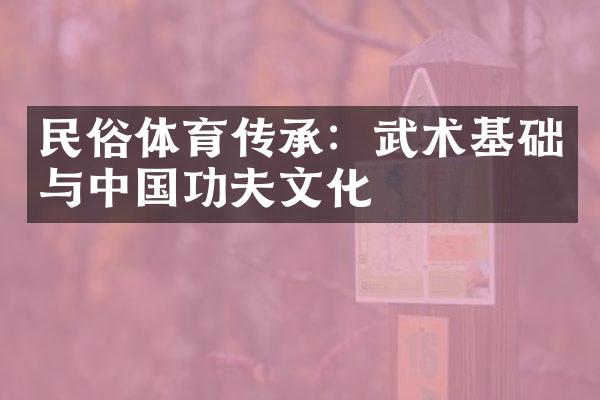 民俗体育传承：武术基础与中国功夫文化