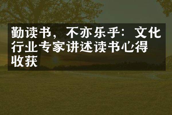 勤读书，不亦乐乎：文化行业专家讲述读书心得与收获