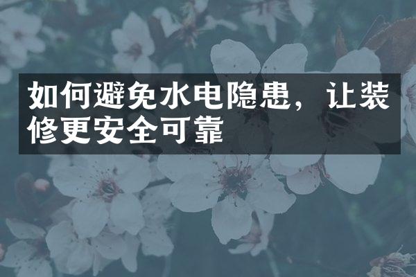 如何避免水电隐患，让装修更安全可靠