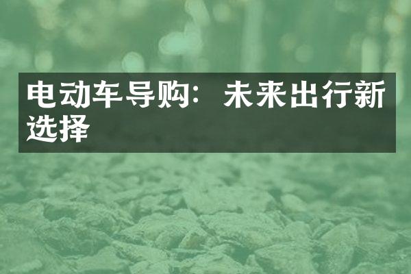 电动车导购：未来出行新选择