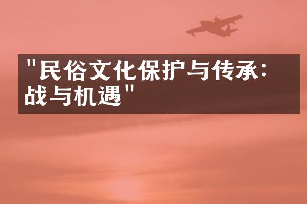 "民俗文化保护与传承：挑战与机遇"