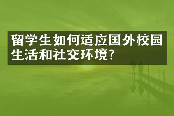 留学生如何适应国外校园生活和社交环境？