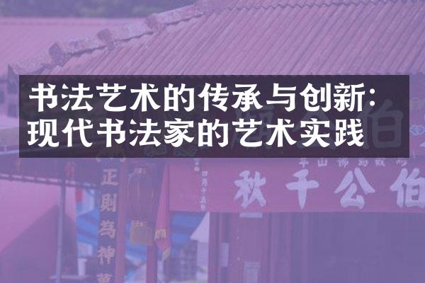 书法艺术的传承与创新：现代书法家的艺术实践