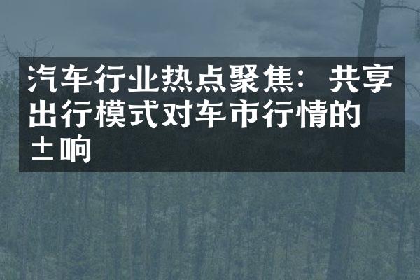 汽车行业热点聚焦：共享出行模式对车市行情的影响