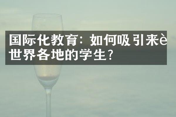 国际化教育: 如何吸引来自世界各地的学生？