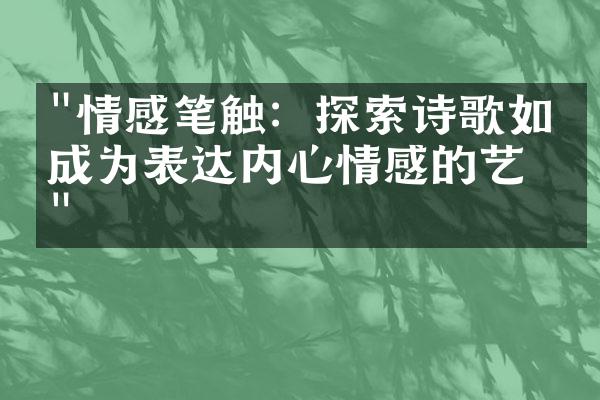 "情感笔触：探索诗歌如何成为表达内心情感的艺术"