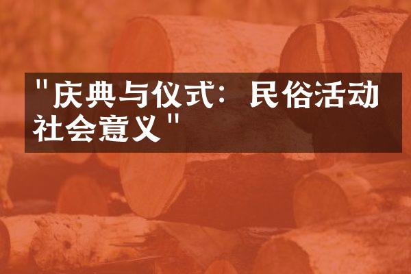 "庆典与仪式：民俗活动的社会意义"