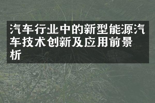 汽车行业中的新型能源汽车技术创新及应用前景分析