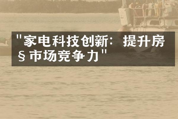 "家电科技创新：提升房产市场竞争力"