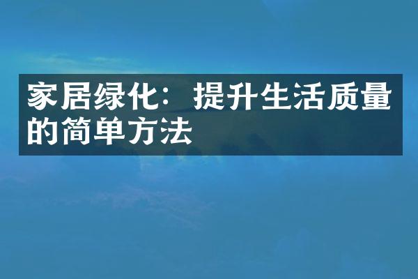 家居绿化：提升生活质量的简单方法