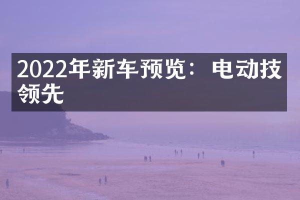 2022年新车预览：电动技术领先