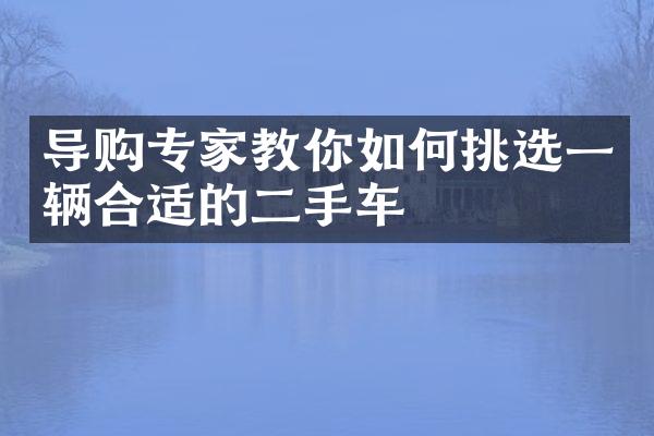 导购专家教你如何挑选一辆合适的二手车