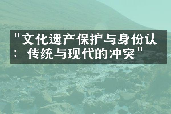 "文化遗产保护与身份认同：传统与现代的冲突"