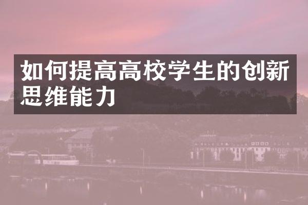 如何提高高校学生的创新思维能力