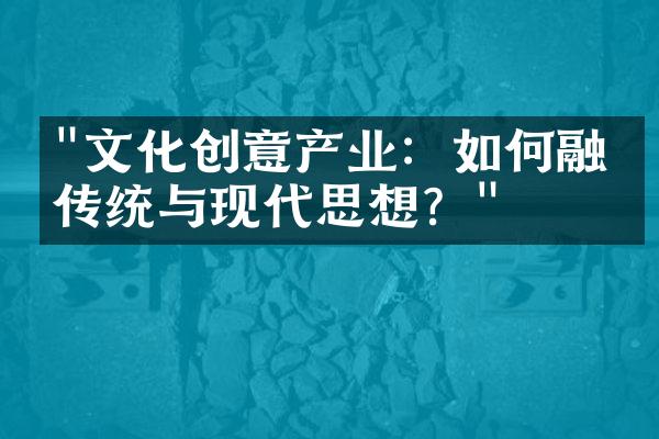 "文化创意产业：如何融合传统与现代思想？"