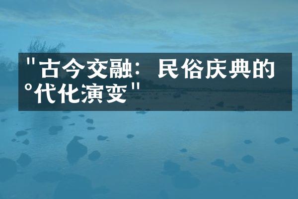 "古今交融：民俗庆典的现代化演变"