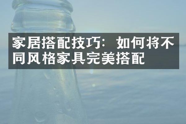 家居搭配技巧：如何将不同风格家具完美搭配