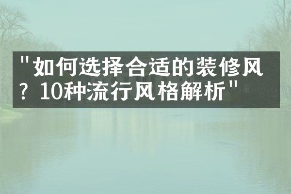 "如何选择合适的装修风格？10种流行风格解析"