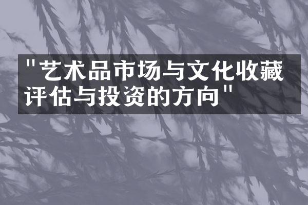 "艺术品市场与文化收藏：评估与投资的方向"