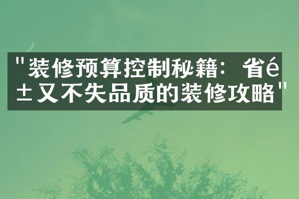 "装修预算控制秘籍：省钱又不失品质的装修攻略"