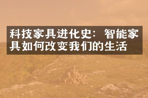 科技家具进化史：智能家具如何改变我们的生活