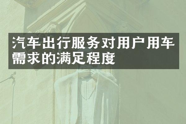 汽车出行服务对用户用车需求的满足程度