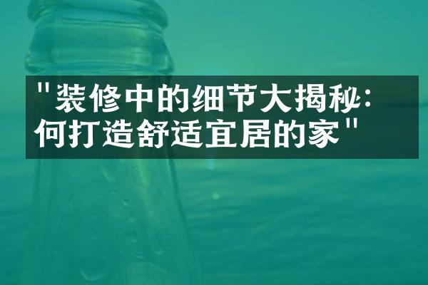 "装修中的细节大揭秘：如何打造舒适宜居的家"