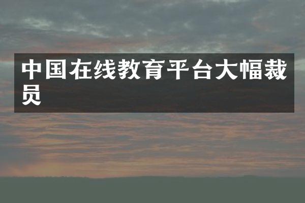 中国在线教育平台大幅裁员