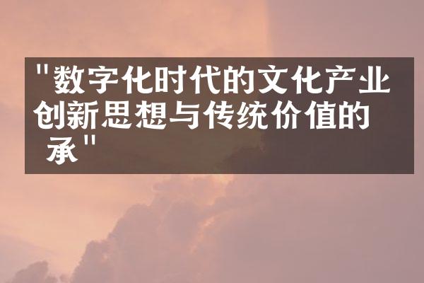 "数字化时代的文化产业：创新思想与传统价值的传承"