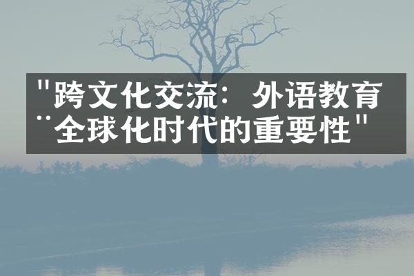 "跨文化交流：外语教育在全球化时代的重要性"