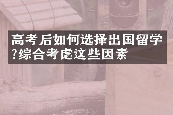 高考后如何选择出国留学?综合考虑这些因素