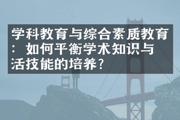 学科教育与综合素质教育：如何平衡学术知识与生活技能的培养？