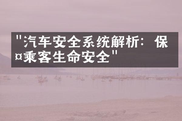 "汽车安全系统解析：保护乘客生命安全"