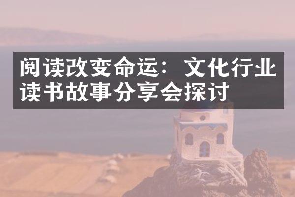 阅读改变命运：文化行业读书故事分享会探讨