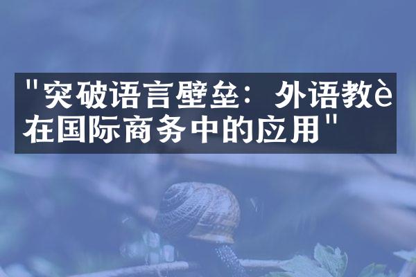 "突破语言壁垒：外语教育在国际商务中的应用"