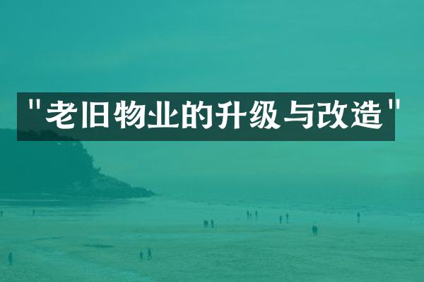 "老旧物业的升级与改造"