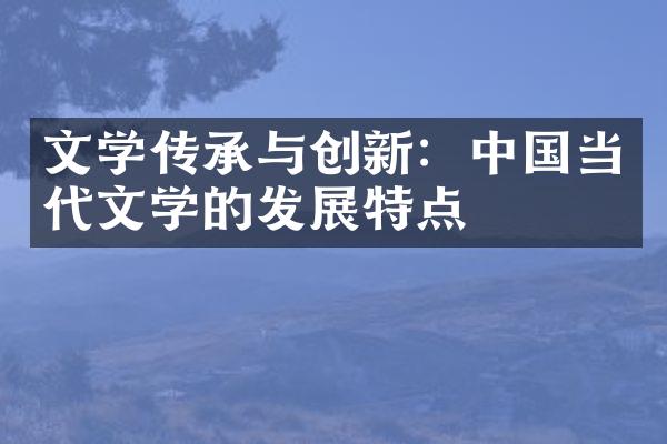 文学传承与创新：中国当代文学的发展特点