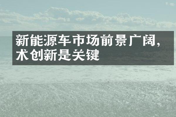 新能源车市场前景广阔,技术创新是关键