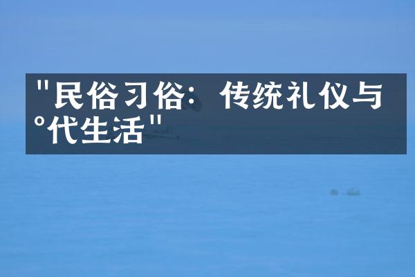 "民俗习俗：传统礼仪与现代生活"