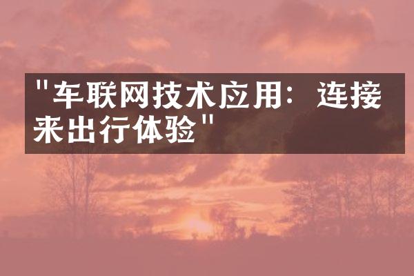 "车联网技术应用：连接未来出行体验"