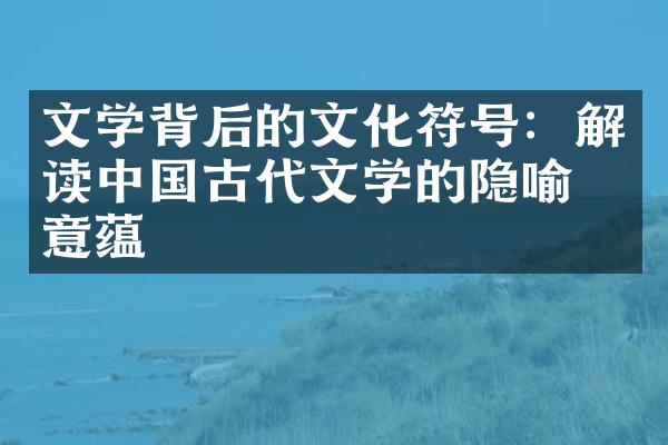 文学背后的文化符号：解读中国古代文学的隐喻与意蕴