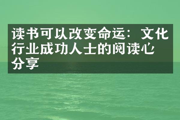 读书可以改变命运：文化行业成功人士的阅读心得分享