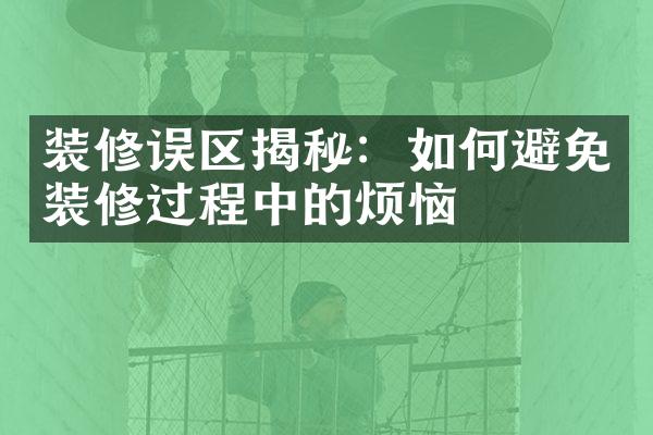 装修误区揭秘：如何避免装修过程中的烦恼