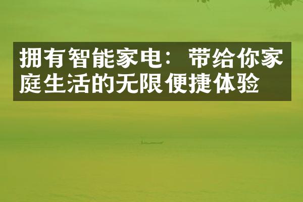 拥有智能家电：带给你家庭生活的无限便捷体验！