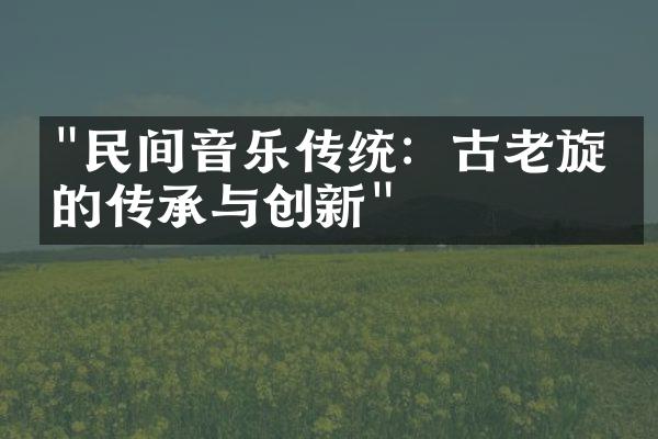 "民间音乐传统：古老旋律的传承与创新"