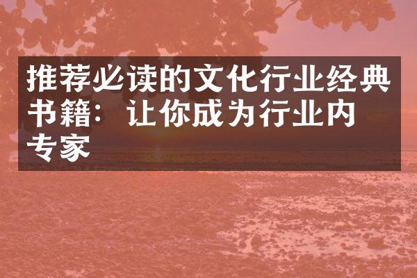 推荐必读的文化行业经典书籍：让你成为行业内的专家