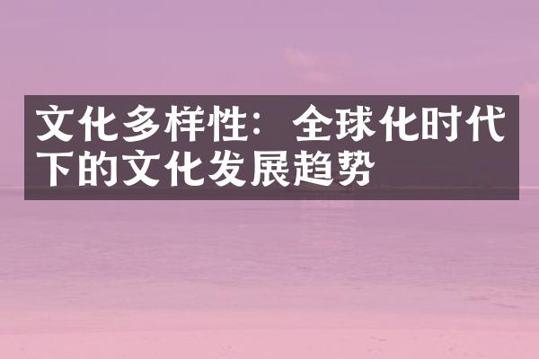 文化多样性：全球化时代下的文化发展趋势