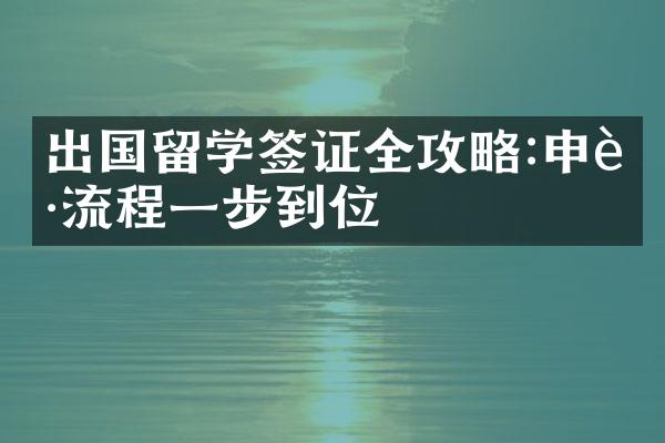 出国留学签证全攻略:申请流程一步到位