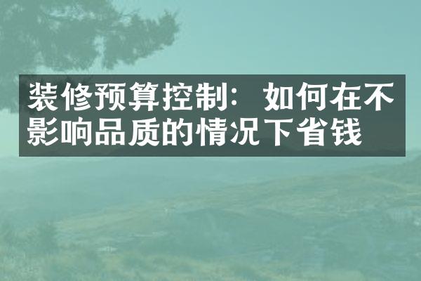 装修预算控制：如何在不影响品质的情况下省钱